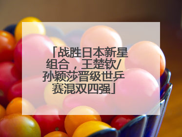 战胜日本新星组合，王楚钦/孙颖莎晋级世乒赛混双四强