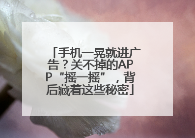 手机一晃就进广告？关不掉的APP“摇一摇”，背后藏着这些秘密