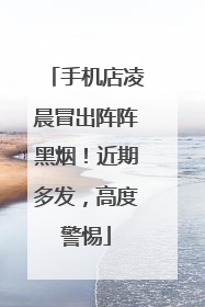 手机店凌晨冒出阵阵黑烟！近期多发，高度警惕