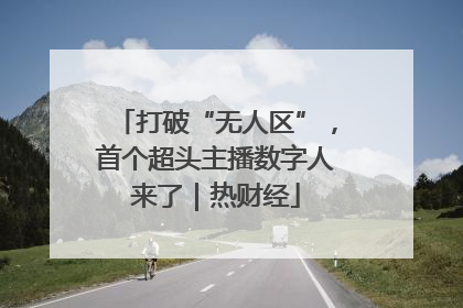 打破“无人区”，首个超头主播数字人来了｜热财经