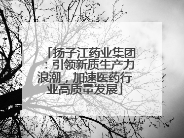 扬子江药业集团：引领新质生产力浪潮，加速医药行业高质量发展
