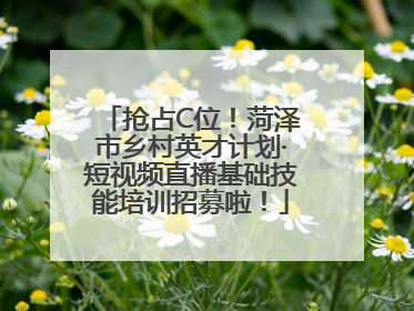 抢占C位！菏泽市乡村英才计划·短视频直播基础技能培训招募啦！
