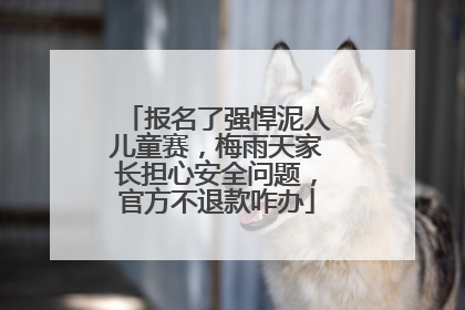 报名了强悍泥人儿童赛，梅雨天家长担心安全问题，官方不退款咋办