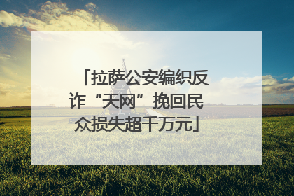 拉萨公安编织反诈“天网”挽回民众损失超千万元