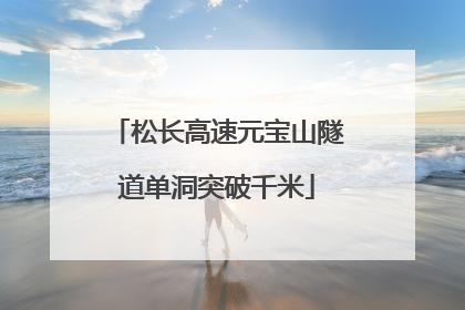 松长高速元宝山隧道单洞突破千米