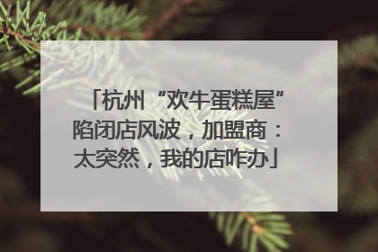 杭州“欢牛蛋糕屋”陷闭店风波，加盟商：太突然，我的店咋办