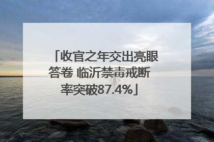 收官之年交出亮眼答卷 临沂禁毒戒断率突破87.4%