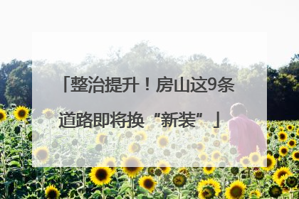 整治提升！房山这9条道路即将换“新装”