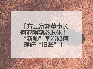 方正富邦董事长何亚刚到龄退休！“新帅”李岩如何理好“旧账”