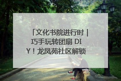 文化书院进行时｜巧手玩转团扇 DIY！龙凤苑社区解锁古风美学新姿势