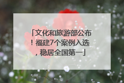 文化和旅游部公布！福建7个案例入选，稳居全国第一