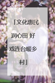 文化惠民润心田 好戏连台暖乡村