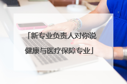新专业负责人对你说 健康与医疗保障专业