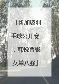 新加坡羽毛球公开赛：韩悦晋级女单八强