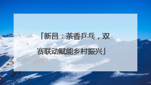 新昌：茶香乒乓，双赛联动赋能乡村振兴