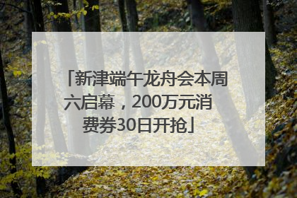 新津端午龙舟会本周六启幕，200万元消费券30日开抢