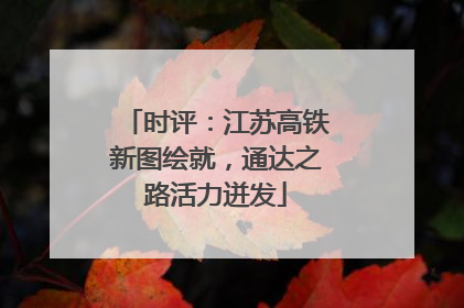 时评：江苏高铁新图绘就，通达之路活力迸发