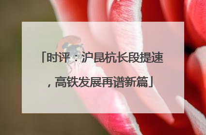 时评：沪昆杭长段提速，高铁发展再谱新篇