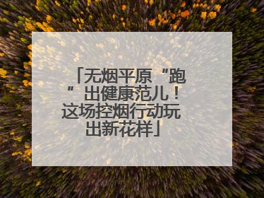 无烟平原“跑”出健康范儿！这场控烟行动玩出新花样