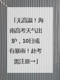 无高温！海南高考天气出炉，10日或有暴雨！赴考需注意→