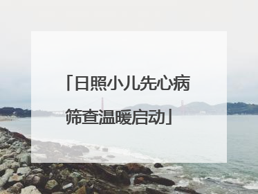 日照小儿先心病筛查温暖启动