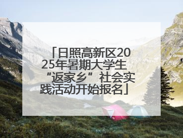 日照高新区2025年暑期大学生“返家乡”社会实践活动开始报名