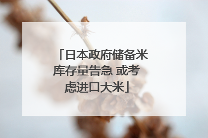 日本政府储备米库存量告急 或考虑进口大米