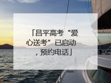 昌平高考“爱心送考”已启动，预约电话