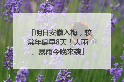 明日安徽入梅，较常年偏早8天！大雨、暴雨今晚来袭