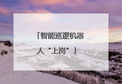 智能巡逻机器人“上岗”