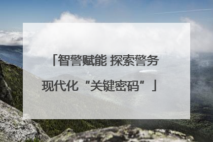 智警赋能 探索警务现代化“关键密码”