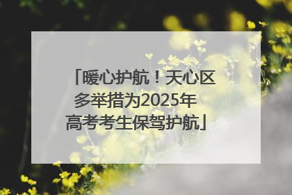 暖心护航！天心区多举措为2025年高考考生保驾护航