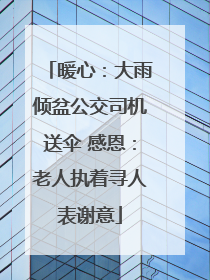 暖心：大雨倾盆公交司机送伞 感恩：老人执着寻人表谢意
