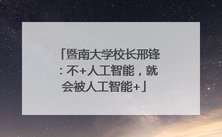 暨南大学校长邢锋：不+人工智能，就会被人工智能+