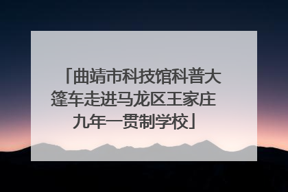 曲靖市科技馆科普大篷车走进马龙区王家庄九年一贯制学校