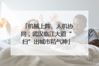 机械上阵、人机协同，武汉临江大道“扫”出城市精气神