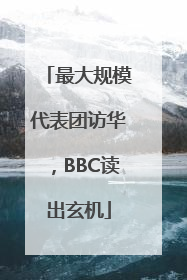 最大规模代表团访华，BBC读出玄机