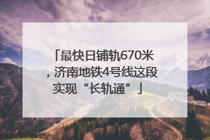 最快日铺轨670米，济南地铁4号线这段实现“长轨通”