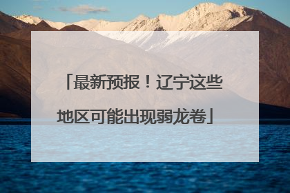 最新预报！辽宁这些地区可能出现弱龙卷