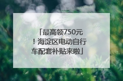 最高领750元！海淀区电动自行车配套补贴来啦