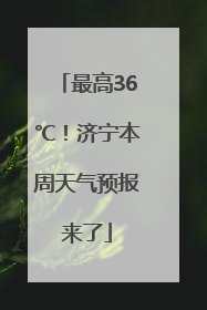 最高36℃！济宁本周天气预报来了