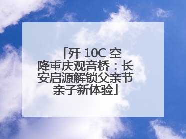 歼 10C 空降重庆观音桥：长安启源解锁父亲节亲子新体验