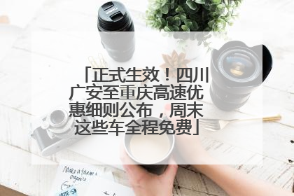 正式生效！四川广安至重庆高速优惠细则公布，周末这些车全程免费