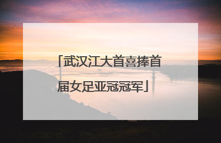 武汉江大首喜捧首届女足亚冠冠军