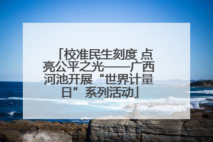 校准民生刻度 点亮公平之光——广西河池开展“世界计量日”系列活动