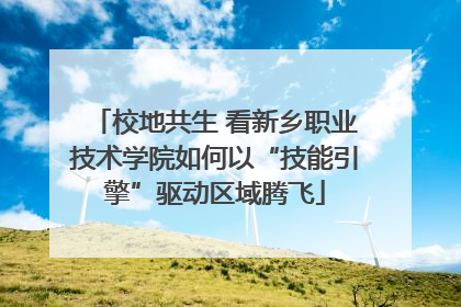 校地共生 看新乡职业技术学院如何以“技能引擎”驱动区域腾飞