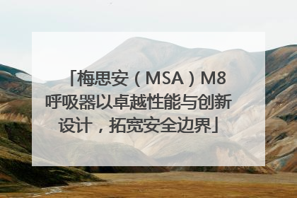 梅思安（MSA）M8呼吸器以卓越性能与创新设计，拓宽安全边界