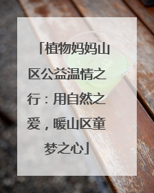 植物妈妈山区公益温情之行：用自然之爱，暖山区童梦之心
