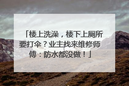楼上洗澡，楼下上厕所要打伞？业主找来维修师傅：防水都没做！