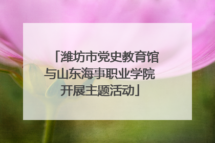 潍坊市党史教育馆与山东海事职业学院开展主题活动